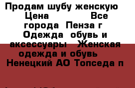 Продам шубу женскую  › Цена ­ 15 000 - Все города, Пенза г. Одежда, обувь и аксессуары » Женская одежда и обувь   . Ненецкий АО,Топседа п.